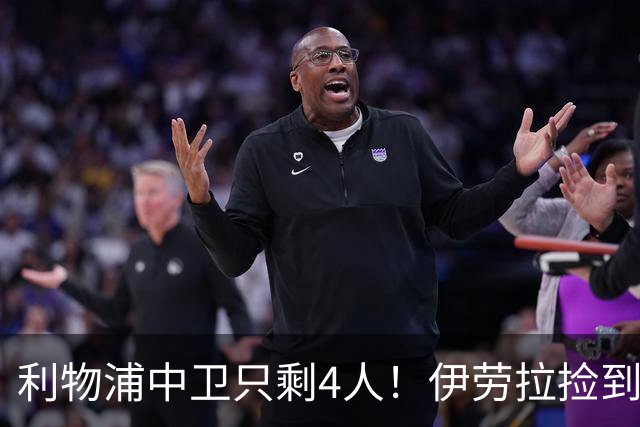 利物浦中卫只剩4人！伊劳拉捡到宝，但防线赌局玩太大