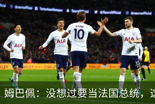 姆巴佩：没想过要当法国总统，这不在我的计划中，我已经够招人恨了