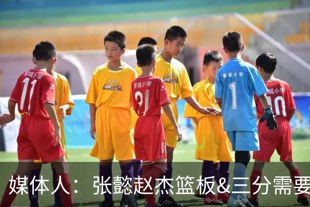 媒体人：张懿赵杰篮板&三分需要提高 张淳智表现酷似上届陈家政