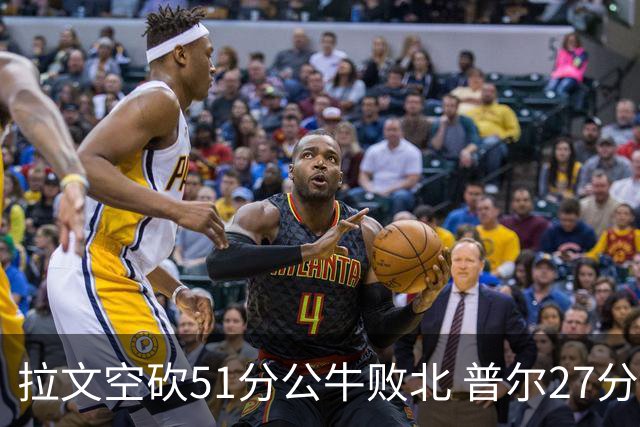 拉文空砍51分公牛败北 普尔27分送灰熊三连败