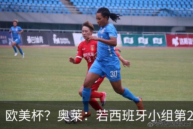 欧美杯？奥莱：若西班牙小组第2 很可能32强战在迈阿密交锋阿根廷