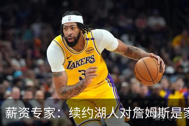 薪资专家：续约湖人对詹姆斯是家庭&财务和争冠机会的平衡