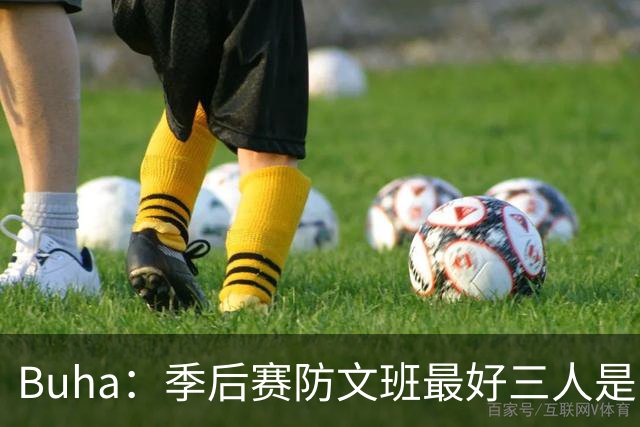 Buha：季后赛防文班最好三人是哈滕&唐斯&米罗 可推可抱可挤开他
